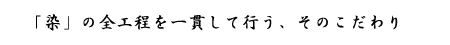 「染」の全工程を一貫して行う、そのこだわり